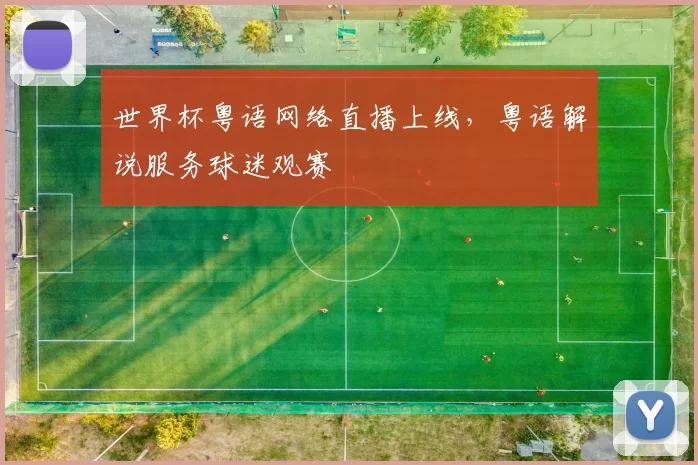 世界杯粤语网络直播上线，粤语解说服务球迷观赛