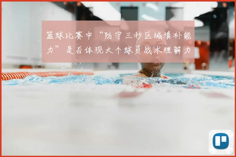 篮球比赛中“防守三秒区域填补能力”是否体现大个球员战术理解力