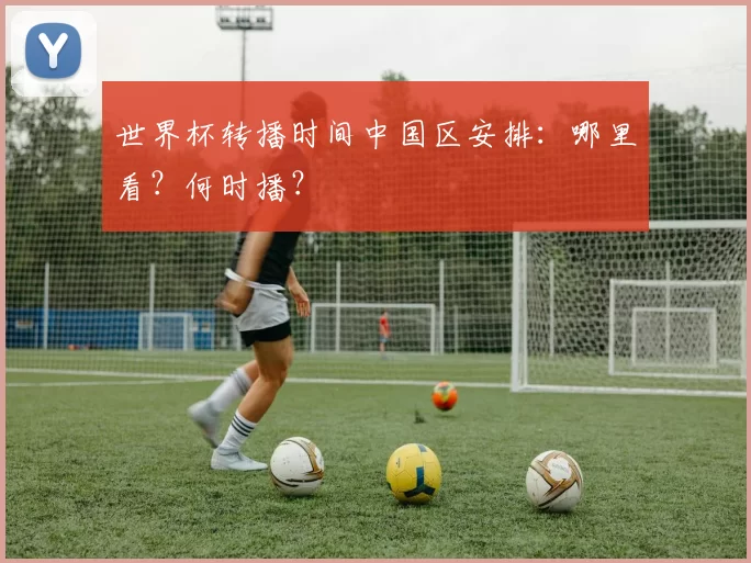 世界杯转播时间中国区安排：哪里看？何时播？