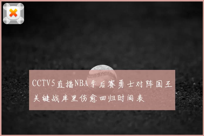 CCTV5直播NBA季后赛勇士对阵国王关键战库里伤愈回归时间表