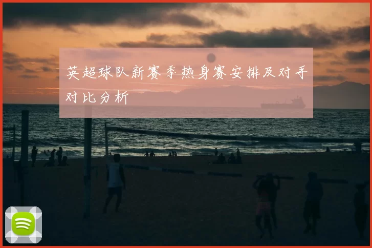 英超球队新赛季热身赛安排及对手对比分析