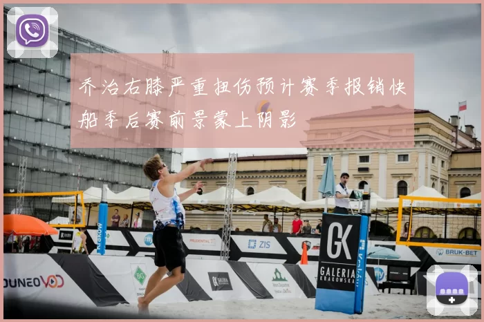 乔治右膝严重扭伤预计赛季报销快船季后赛前景蒙上阴影