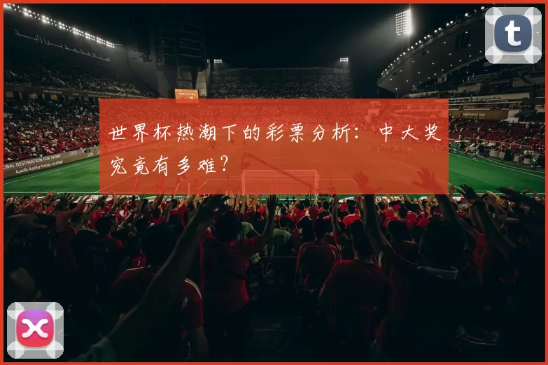 世界杯热潮下的彩票分析：中大奖究竟有多难？