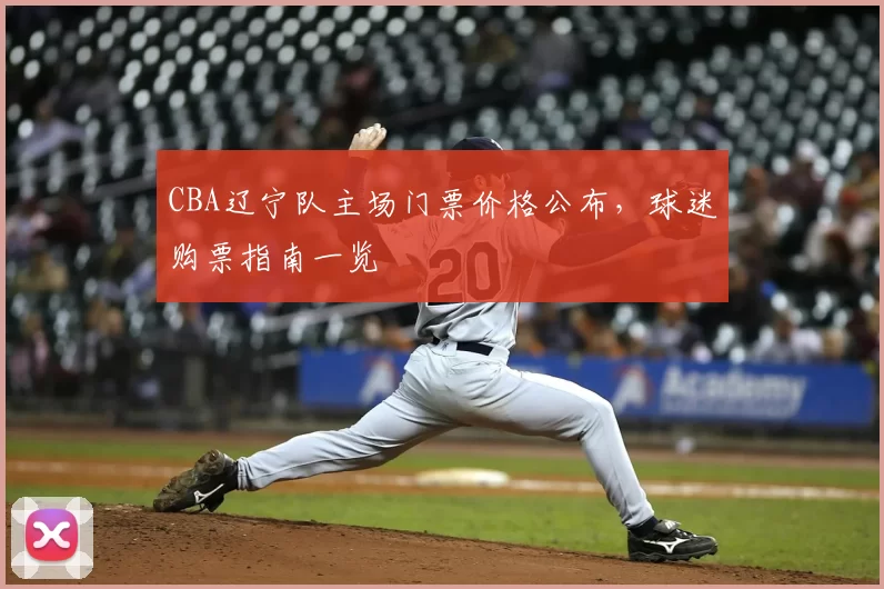CBA辽宁队主场门票价格公布，球迷购票指南一览