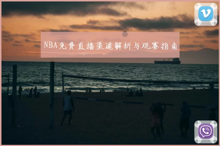 NBA免费直播渠道解析与观赛指南
